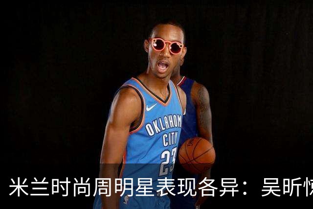 米兰时尚周明星表现各异：吴昕惊艳，刘涛翻车，章小蕙身材走样
